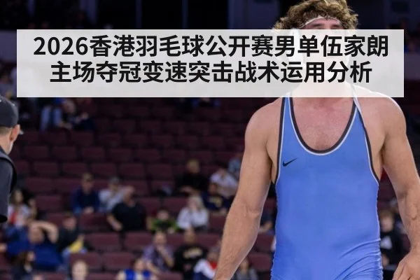 2026香港羽毛球公开赛男单伍家朗主场夺冠变速突击战术运用分析 | jiuyou game