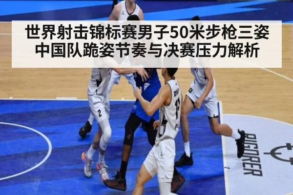 世界射击锦标赛男子50米步枪三姿 中国队跪姿节奏与决赛压力解析（jiuyou game）