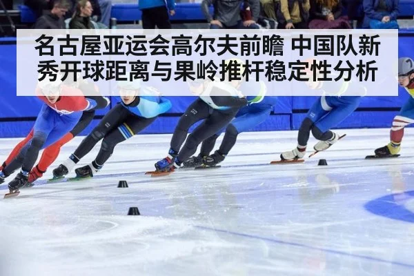 名古屋亚运会高尔夫前瞻 中国队新秀开球距离与果岭推杆稳定性分析