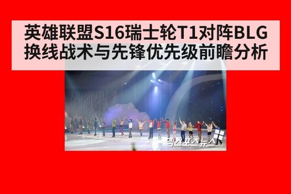 英雄联盟S16瑞士轮T1对阵BLG换线战术与先锋优先级前瞻分析