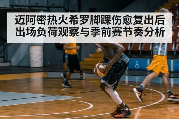 迈阿密热火希罗脚踝伤愈复出后出场负荷观察与季前赛节奏分析