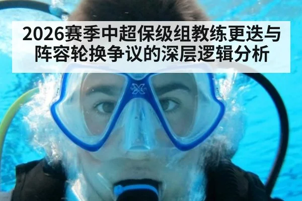 2026赛季中超保级组教练更迭与阵容轮换争议的深层逻辑分析