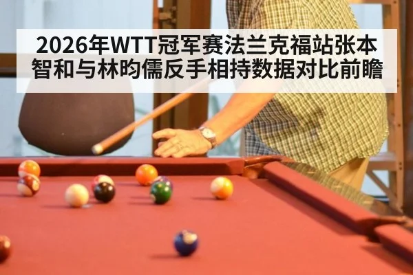 2026年WTT冠军赛法兰克福站张本智和与林昀儒反手相持数据对比前瞻